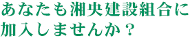 あなたも湘央建設組合に加入しませんか？